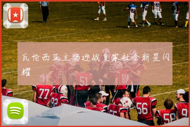 瓦伦西亚主场迎战皇家社会新星闪耀