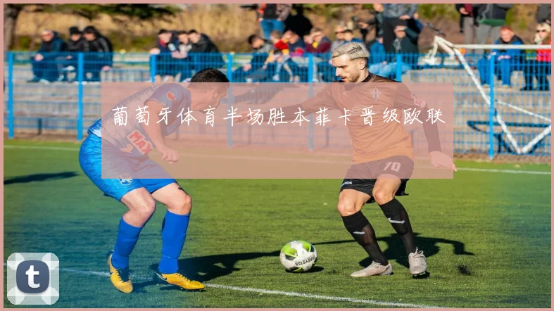 葡萄牙体育半场胜本菲卡晋级欧联
