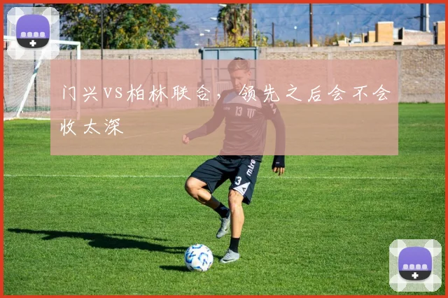 门兴vs柏林联合，领先之后会不会收太深