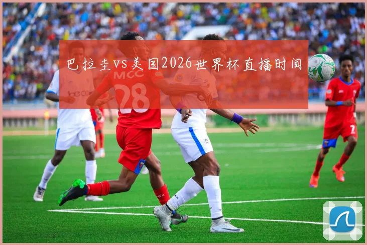 巴拉圭vs美国2026世界杯直播时间