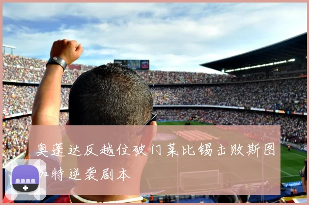 奥蓬达反越位破门莱比锡击败斯图加特逆袭剧本