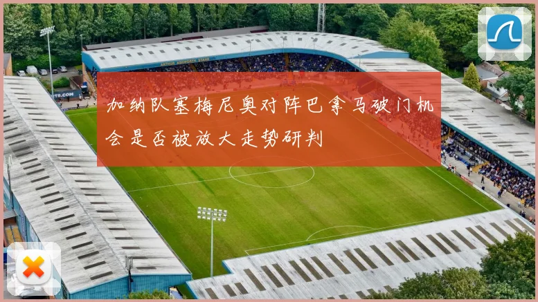 加纳队塞梅尼奥对阵巴拿马破门机会是否被放大走势研判