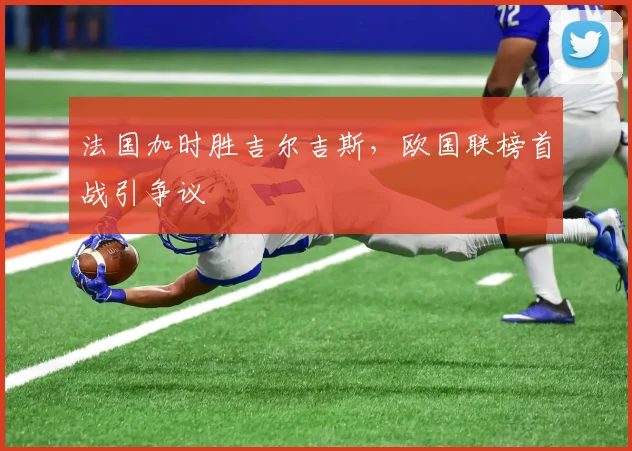 法国加时胜吉尔吉斯，欧国联榜首战引争议