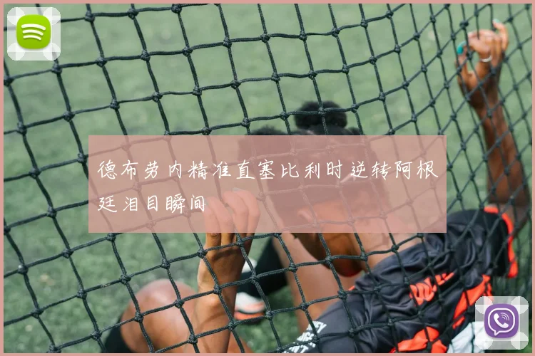 德布劳内精准直塞比利时逆转阿根廷泪目瞬间