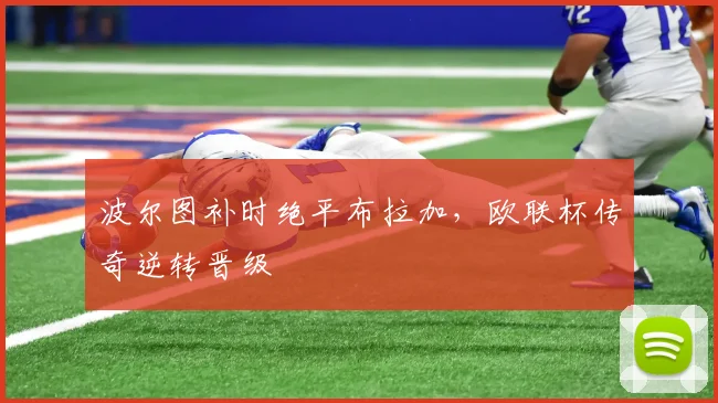 波尔图补时绝平布拉加，欧联杯传奇逆转晋级