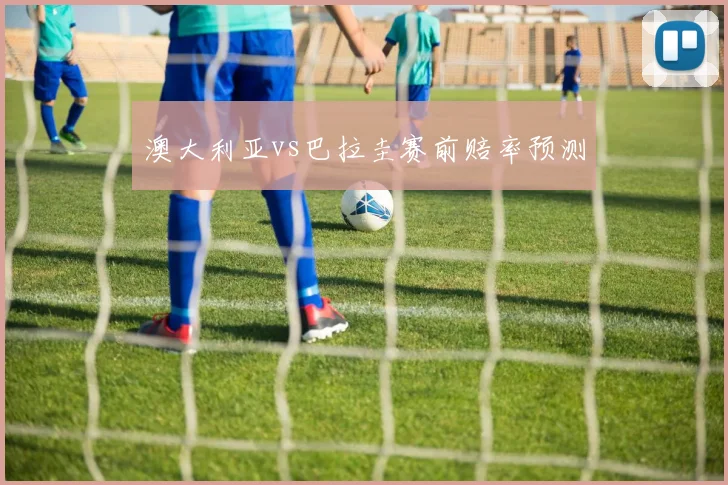 澳大利亚vs巴拉圭赛前赔率预测