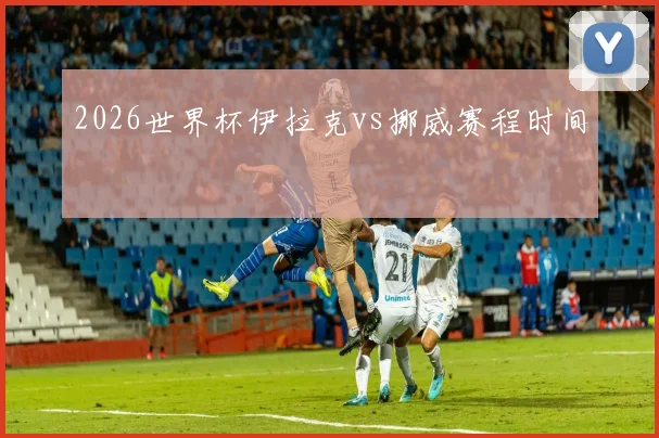2026世界杯伊拉克vs挪威赛程时间
