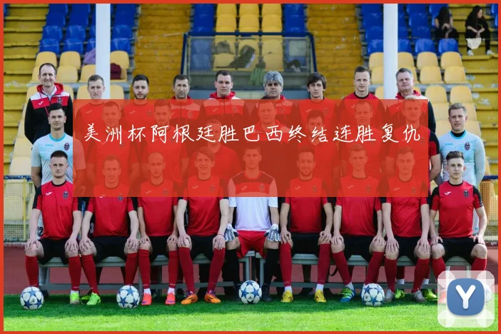 美洲杯阿根廷胜巴西终结连胜复仇