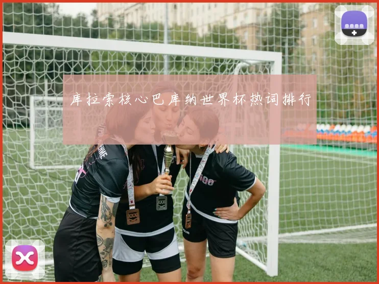 库拉索核心巴库纳世界杯热词排行