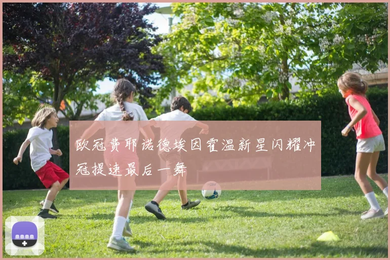 欧冠费耶诺德埃因霍温新星闪耀冲冠提速最后一舞