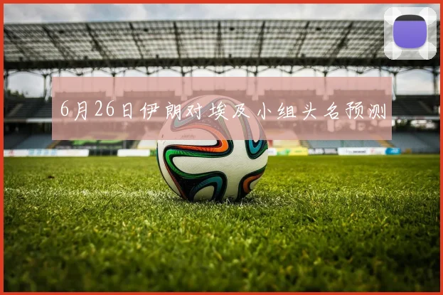 6月26日伊朗对埃及小组头名预测