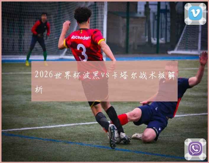 2026世界杯波黑vs卡塔尔战术板解析