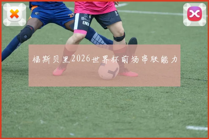 福斯贝里2026世界杯前场串联能力