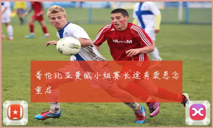 哥伦比亚曼城小组赛长途奔袭悬念重启