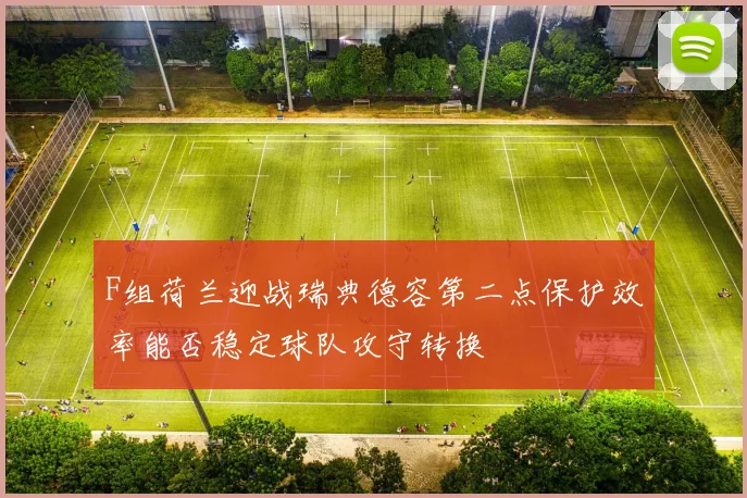 F组荷兰迎战瑞典德容第二点保护效率能否稳定球队攻守转换