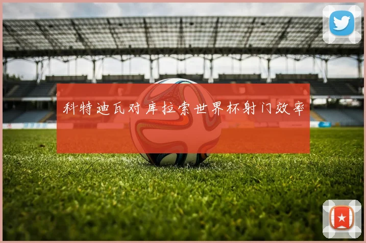 科特迪瓦对库拉索世界杯射门效率