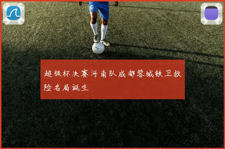 超级杯决赛河南队成都蓉城铁卫救险名局诞生