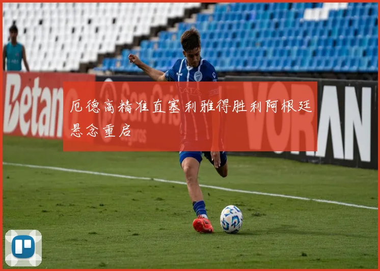 厄德高精准直塞利雅得胜利阿根廷悬念重启