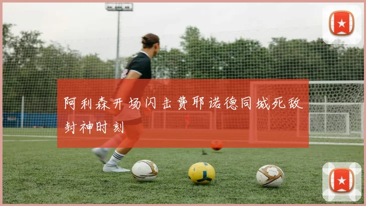 阿利森开场闪击费耶诺德同城死敌封神时刻