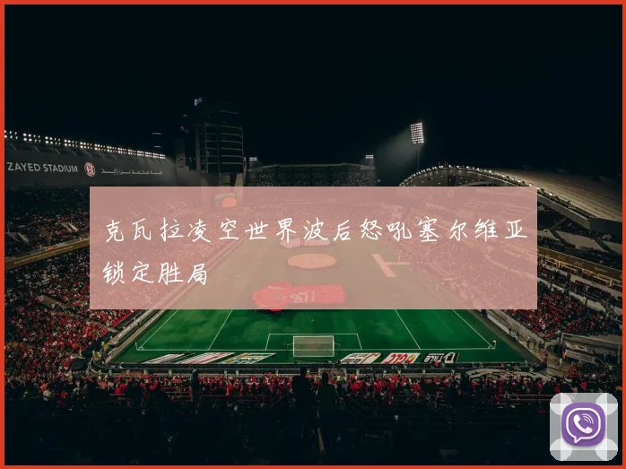 克瓦拉凌空世界波后怒吼塞尔维亚锁定胜局