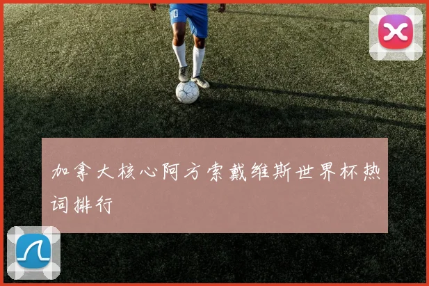 加拿大核心阿方索戴维斯世界杯热词排行