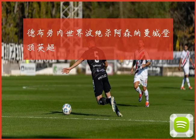 德布劳内世界波绝杀阿森纳曼城登顶英超
