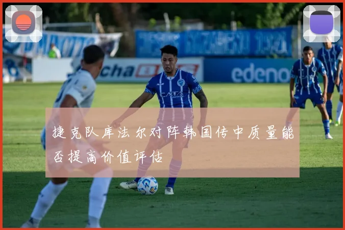 捷克队库法尔对阵韩国传中质量能否提高价值评估