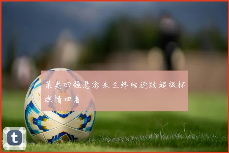 莱奥四强悬念米兰终结连败超级杯燃情回看