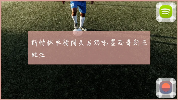 斯特林单骑闯关后怒吼墨西哥新王诞生
