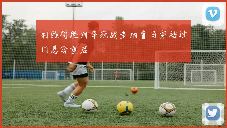 利雅得胜利争冠战多纳鲁马穿裆过门悬念重启