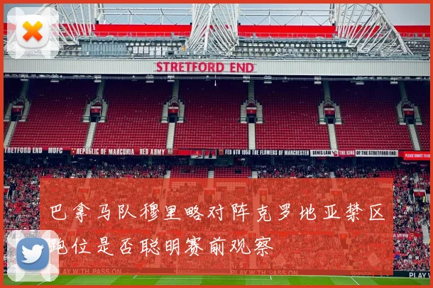 巴拿马队穆里略对阵克罗地亚禁区跑位是否聪明赛前观察