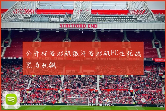公开杯洛杉矶银河洛杉矶FC生死战黑马狂飙