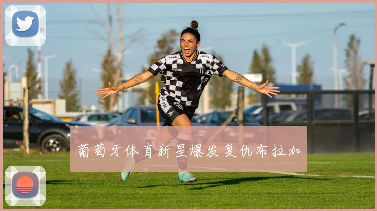 葡萄牙体育新星爆发复仇布拉加