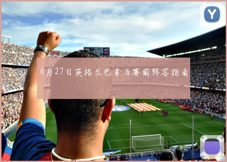 6月27日英格兰巴拿马赛前阵容指南