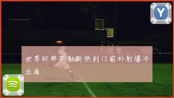 世界杯那不勒斯热刺门前补射爆冷出局