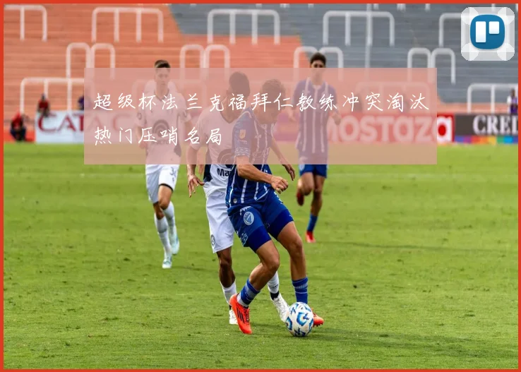 超级杯法兰克福拜仁教练冲突淘汰热门压哨名局