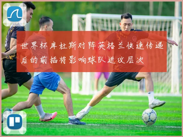 世界杯库杜斯对阵英格兰快速传递后的前插将影响球队进攻层次