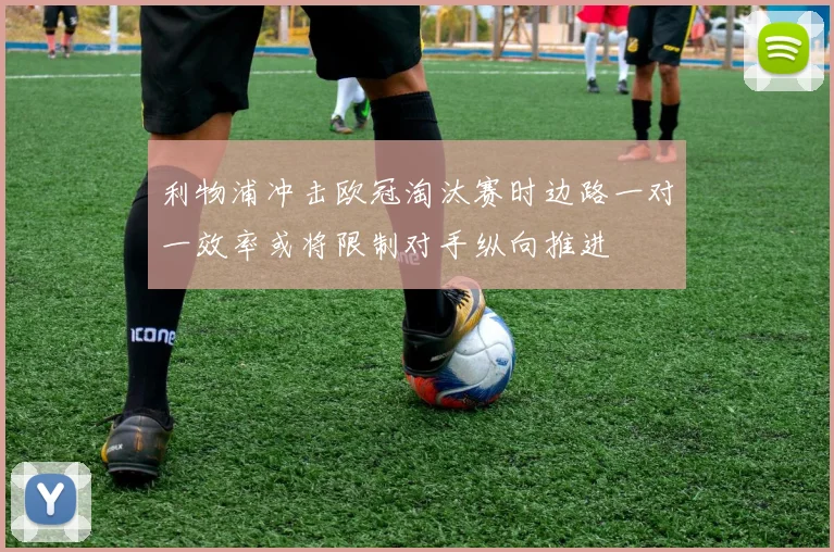 利物浦冲击欧冠淘汰赛时边路一对一效率或将限制对手纵向推进