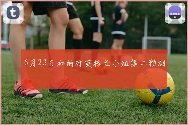6月23日加纳对英格兰小组第二预测