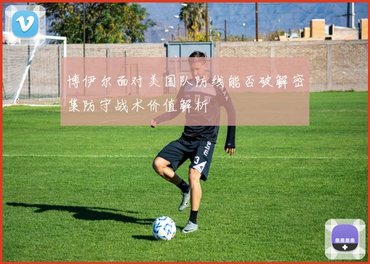 博伊尔面对美国队防线能否破解密集防守战术价值解析