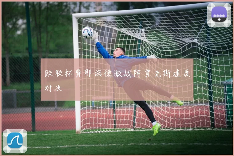 欧联杯费耶诺德激战阿贾克斯速度对决