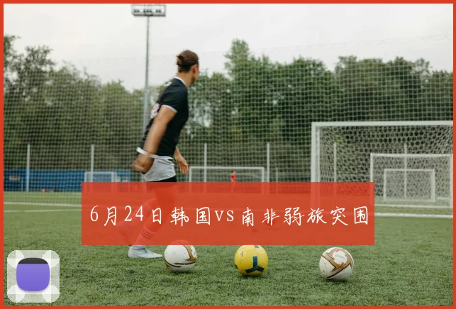 6月24日韩国vs南非弱旅突围