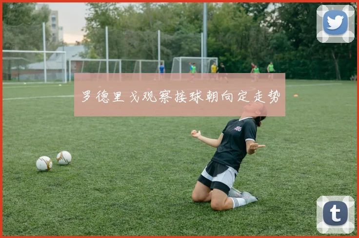 罗德里戈观察接球朝向定走势