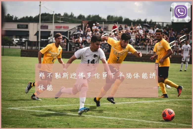 那不勒斯迎佛罗伦萨下半场体能拼体能