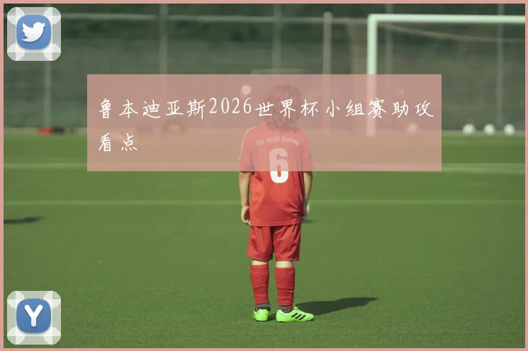 鲁本迪亚斯2026世界杯小组赛助攻看点