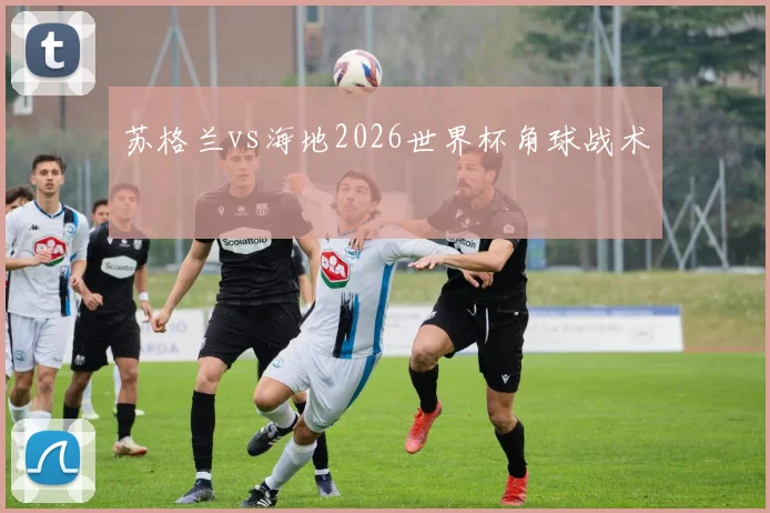 苏格兰vs海地2026世界杯角球战术
