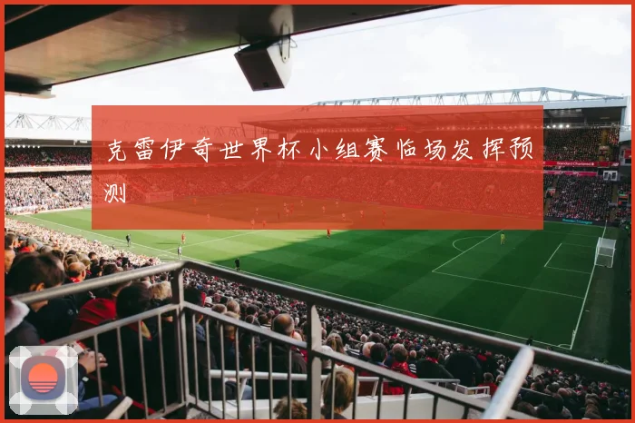 克雷伊奇世界杯小组赛临场发挥预测