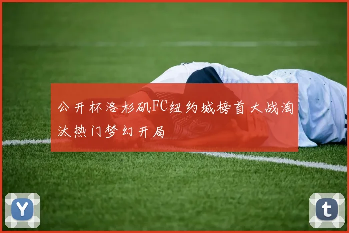 公开杯洛杉矶FC纽约城榜首大战淘汰热门梦幻开局
