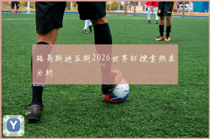 路易斯迪亚斯2026世界杯搜索热度分析