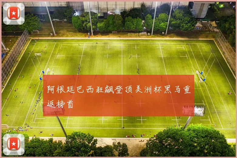 阿根廷巴西狂飙登顶美洲杯黑马重返榜首